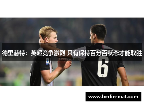 德里赫特:英超竞争激烈 只有保持百分百状态才能取胜 德里赫特:英超竞争激烈 只有保持百分百状态才能取胜