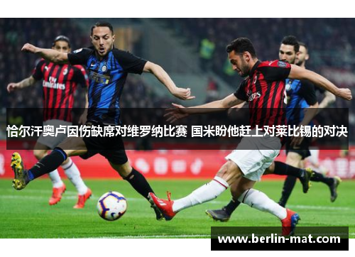 恰尔汗奥卢因伤缺席对维罗纳比赛 国米盼他赶上对莱比锡的对决