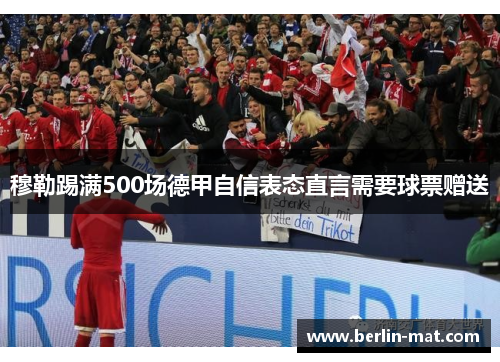 穆勒踢满500场德甲自信表态直言需要球票赠送
