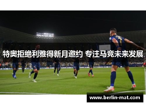 特奥拒绝利雅得新月邀约 专注马竞未来发展