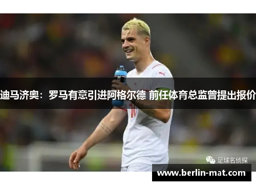 迪马济奥:罗马有意引进阿格尔德 前任体育总监曾提出报价 迪马济奥:罗马有意引进阿格尔德 前任体育总监曾提出报价