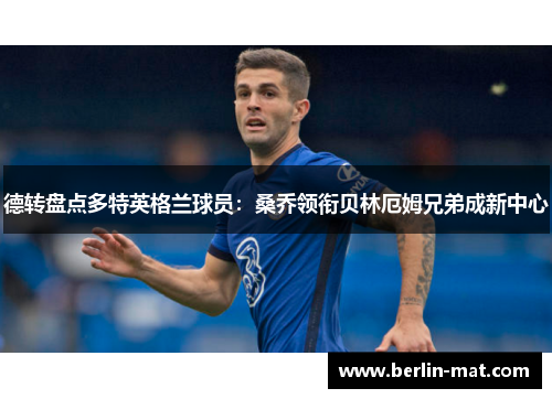 德转盘点多特英格兰球员：桑乔领衔贝林厄姆兄弟成新中心
