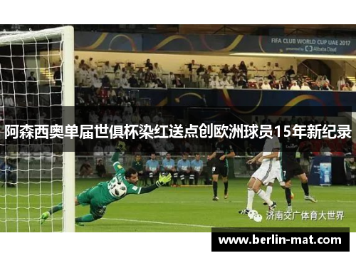 阿森西奥单届世俱杯染红送点创欧洲球员15年新纪录