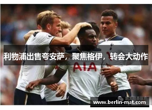 利物浦出售夸安萨,聚焦格伊,转会大动作 利物浦出售夸安萨,聚焦格伊,转会大动作