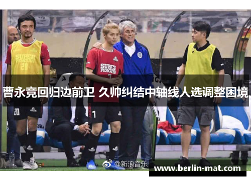 曹永竞回归边前卫 久帅纠结中轴线人选调整困境