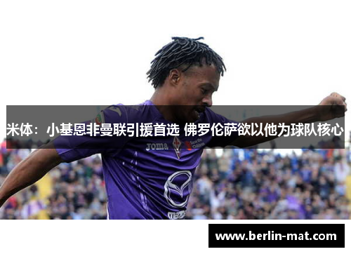 米体：小基恩非曼联引援首选 佛罗伦萨欲以他为球队核心