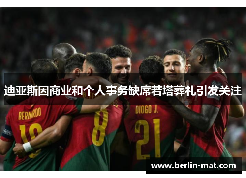 迪亚斯因商业和个人事务缺席若塔葬礼引发关注