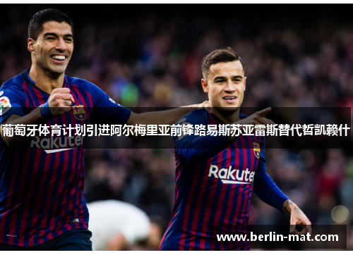 葡萄牙体育计划引进阿尔梅里亚前锋路易斯苏亚雷斯替代哲凯赖什