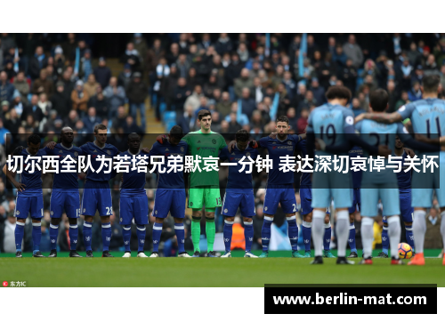 切尔西全队为若塔兄弟默哀一分钟 表达深切哀悼与关怀